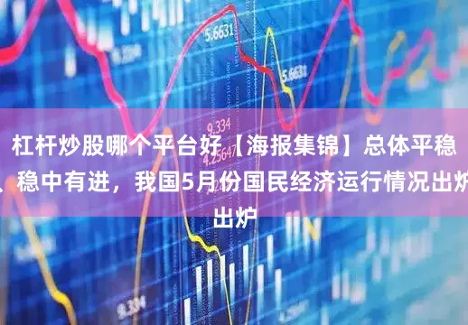 杠杆炒股哪个平台好【海报集锦】总体平稳、稳中有进，我国5月份国民经济运行情况出炉