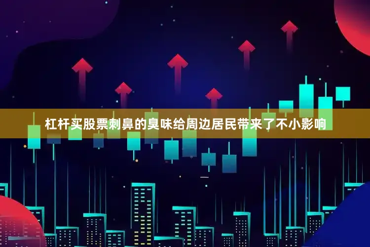 杠杆买股票刺鼻的臭味给周边居民带来了不小影响