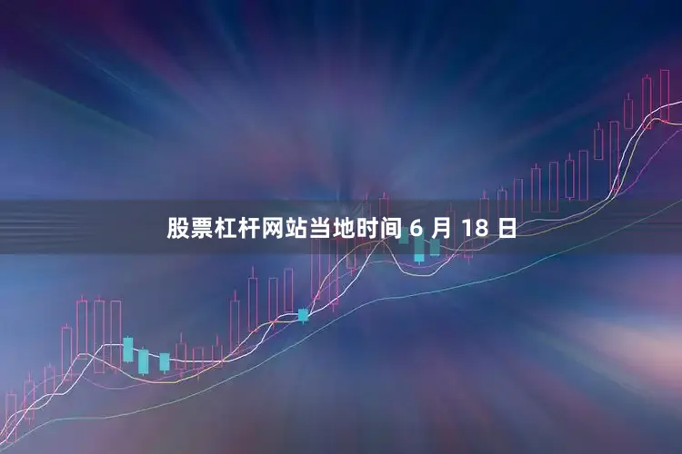 股票杠杆网站当地时间 6 月 18 日