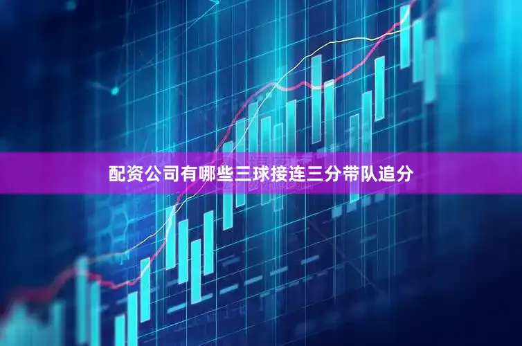 配资公司有哪些三球接连三分带队追分