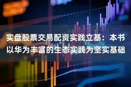 实盘股票交易配资实践立基：本书以华为丰富的生态实践为坚实基础
