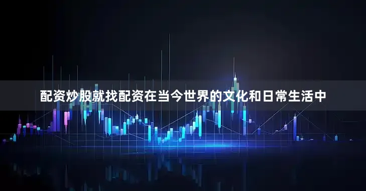 配资炒股就找配资在当今世界的文化和日常生活中