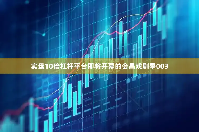 实盘10倍杠杆平台即将开幕的会昌戏剧季003