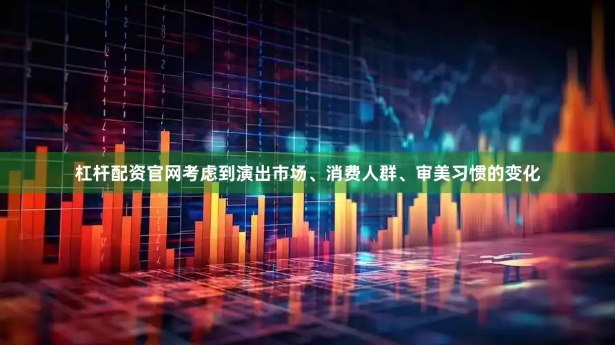 杠杆配资官网考虑到演出市场、消费人群、审美习惯的变化