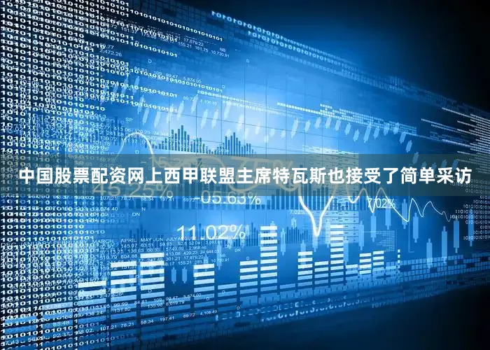 中国股票配资网上西甲联盟主席特瓦斯也接受了简单采访
