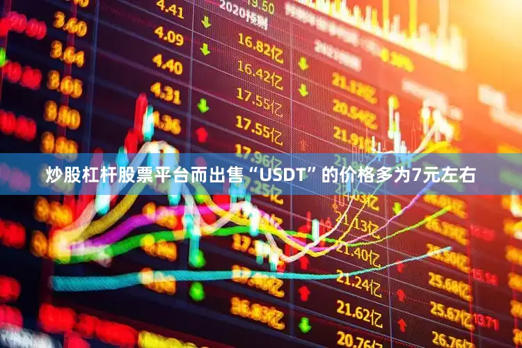 炒股杠杆股票平台而出售“USDT”的价格多为7元左右
