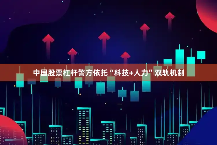 中国股票杠杆警方依托“科技+人力”双轨机制