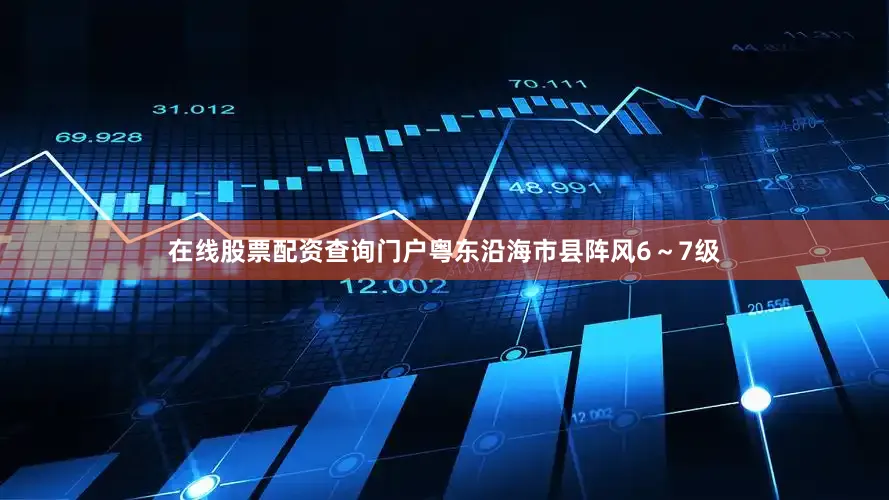 在线股票配资查询门户粤东沿海市县阵风6～7级