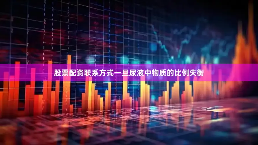 股票配资联系方式一旦尿液中物质的比例失衡
