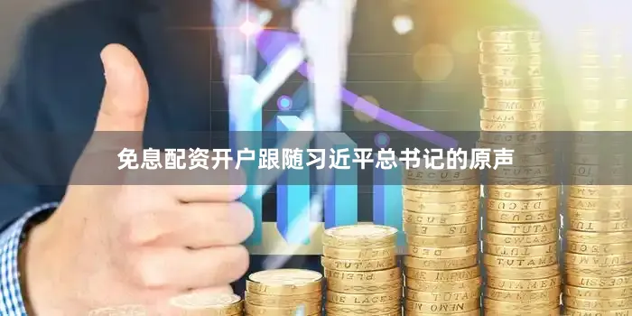 免息配资开户跟随习近平总书记的原声