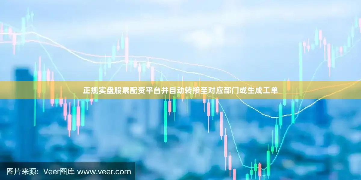 正规实盘股票配资平台并自动转接至对应部门或生成工单