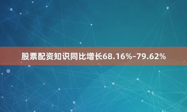股票配资知识同比增长68.16%–79.62%