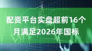 配资平台实盘超前16个月满足2026年国标