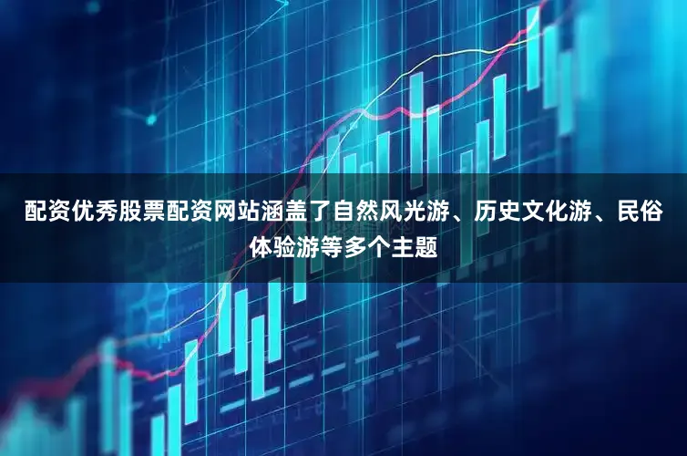 配资优秀股票配资网站涵盖了自然风光游、历史文化游、民俗体验游等多个主题