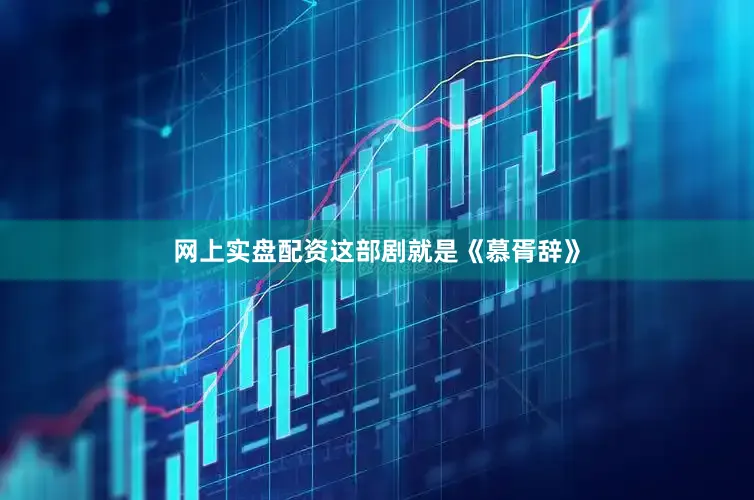网上实盘配资这部剧就是《慕胥辞》
