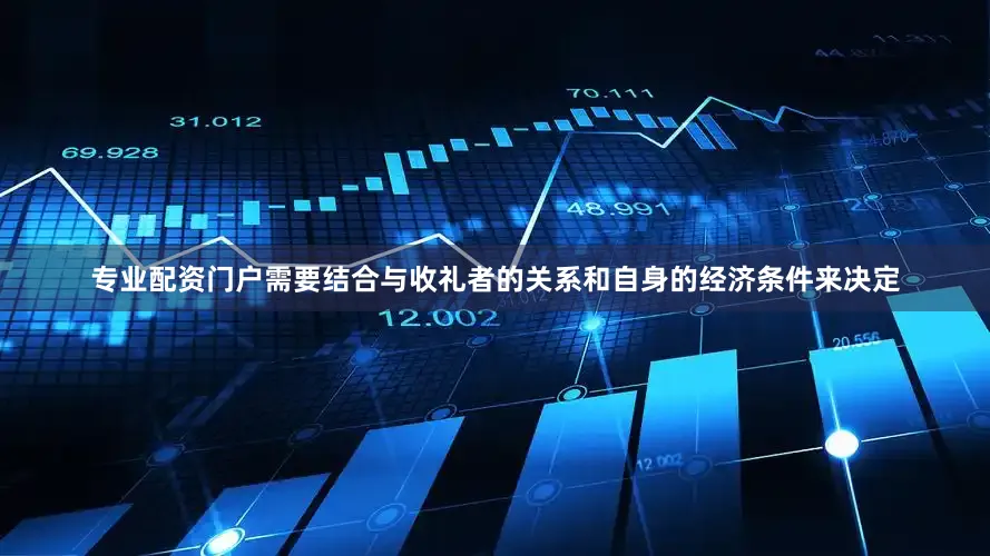 专业配资门户需要结合与收礼者的关系和自身的经济条件来决定