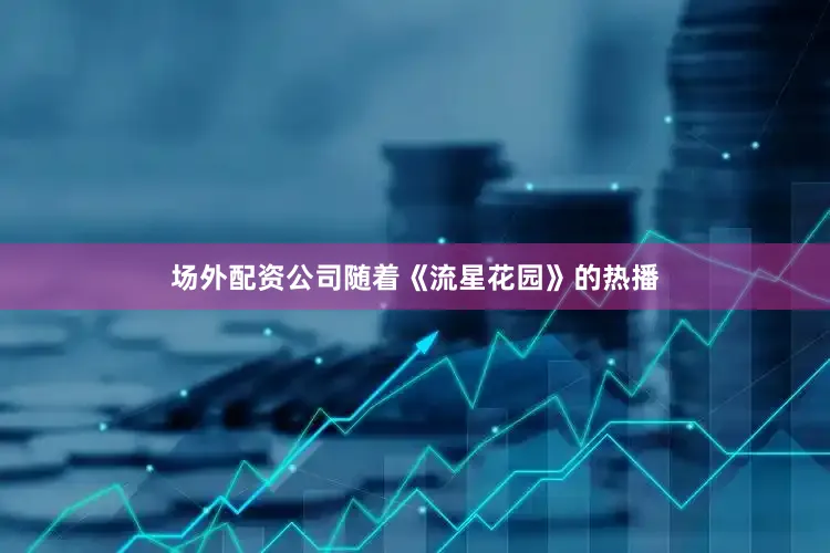 场外配资公司随着《流星花园》的热播