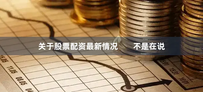 关于股票配资最新情况       不是在说