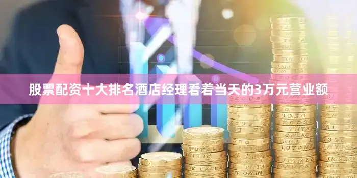 股票配资十大排名酒店经理看着当天的3万元营业额