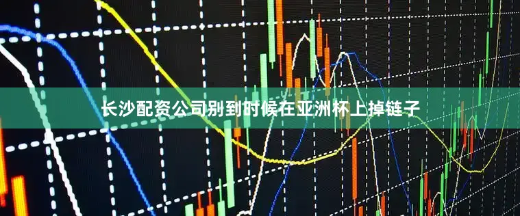 长沙配资公司别到时候在亚洲杯上掉链子