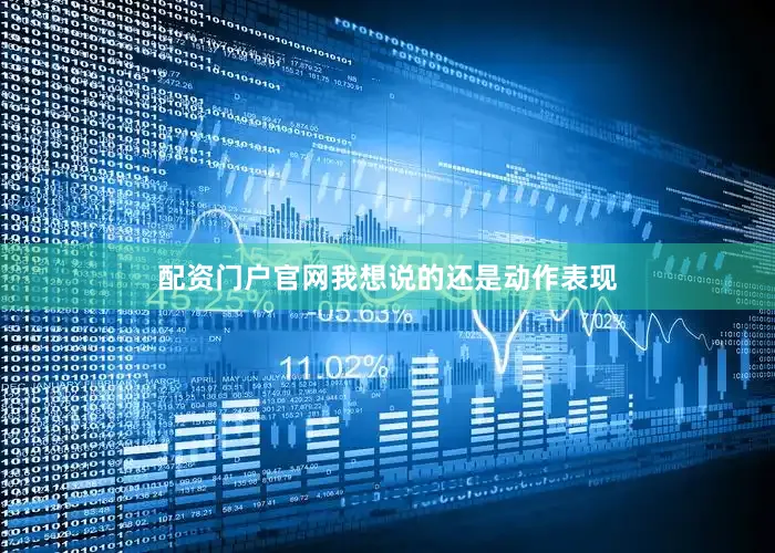 配资门户官网我想说的还是动作表现