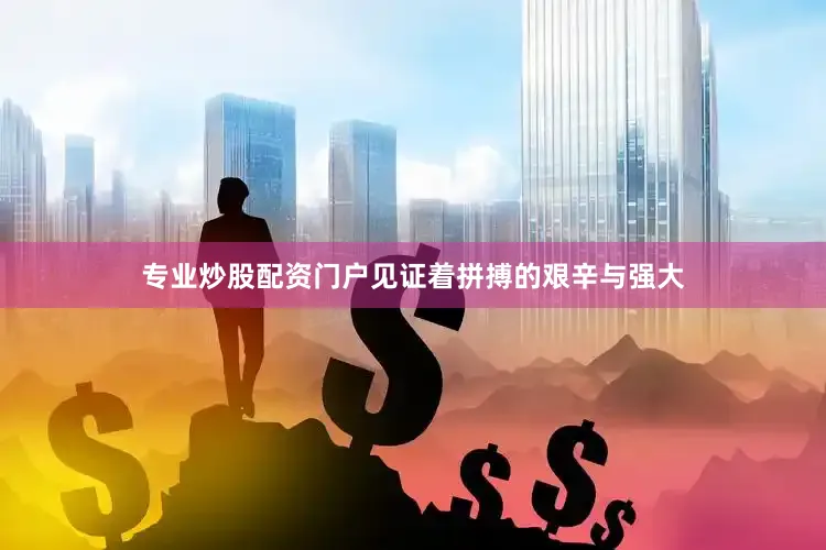专业炒股配资门户见证着拼搏的艰辛与强大