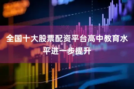 全国十大股票配资平台高中教育水平进一步提升