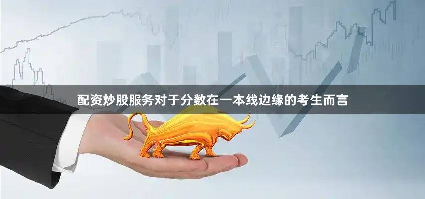 配资炒股服务对于分数在一本线边缘的考生而言