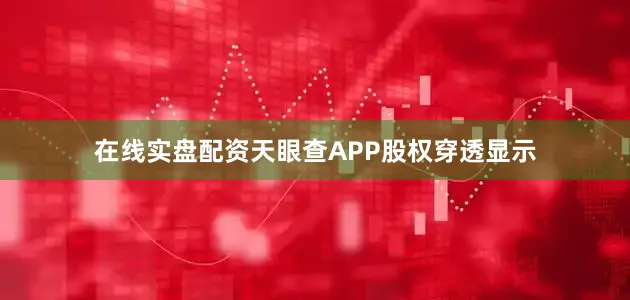 在线实盘配资天眼查APP股权穿透显示