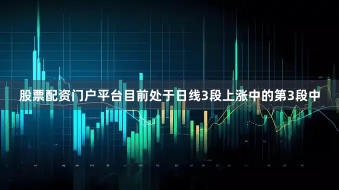 股票配资门户平台目前处于日线3段上涨中的第3段中