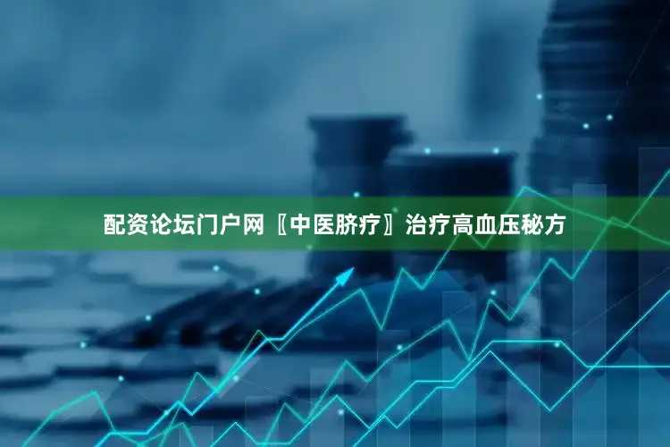 配资论坛门户网〖中医脐疗〗治疗高血压秘方