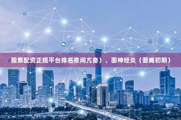 股票配资正规平台排名夜间亢奋)、面神经炎(面瘫初期)