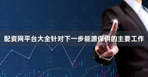 配资网平台大全　　针对下一步能源保供的主要工作