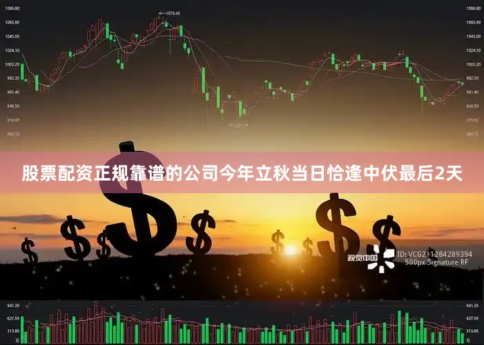 股票配资正规靠谱的公司今年立秋当日恰逢中伏最后2天