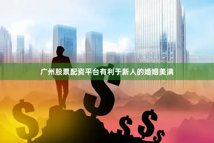 广州股票配资平台有利于新人的婚姻美满