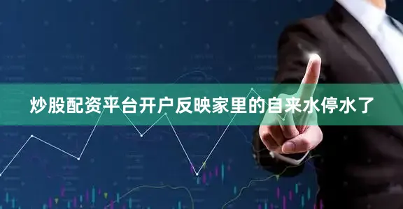炒股配资平台开户反映家里的自来水停水了
