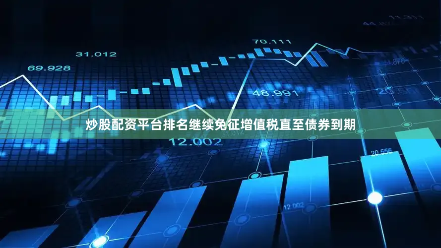 炒股配资平台排名继续免征增值税直至债券到期