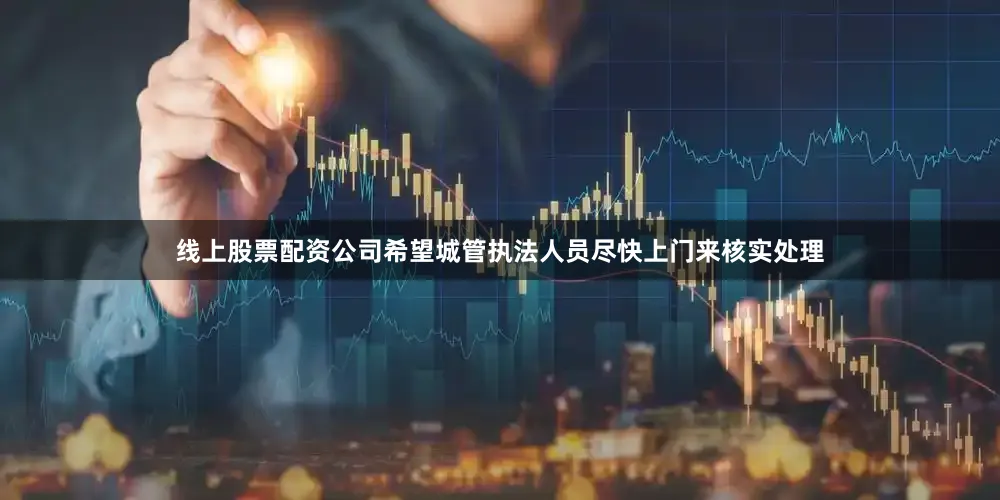 线上股票配资公司希望城管执法人员尽快上门来核实处理