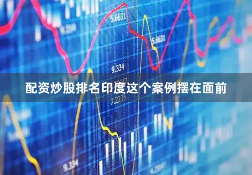 配资炒股排名印度这个案例摆在面前