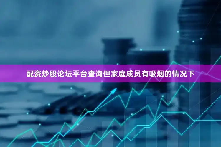 配资炒股论坛平台查询但家庭成员有吸烟的情况下