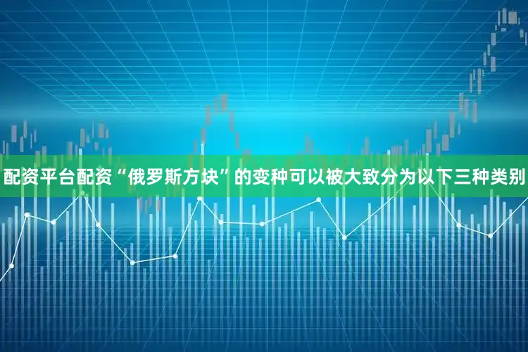配资平台配资“俄罗斯方块”的变种可以被大致分为以下三种类别
