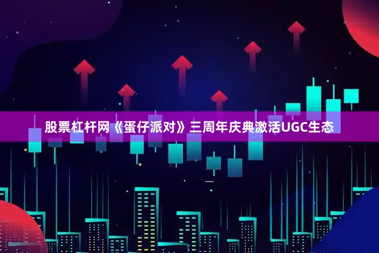 股票杠杆网《蛋仔派对》三周年庆典激活UGC生态
