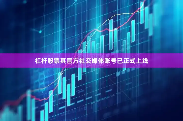 杠杆股票其官方社交媒体账号已正式上线