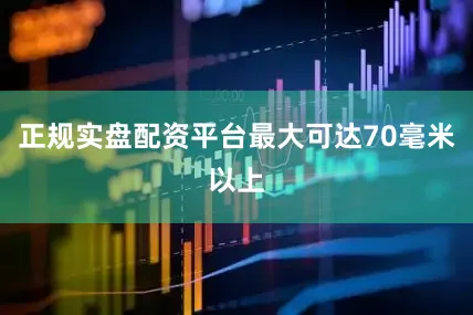 正规实盘配资平台最大可达70毫米以上