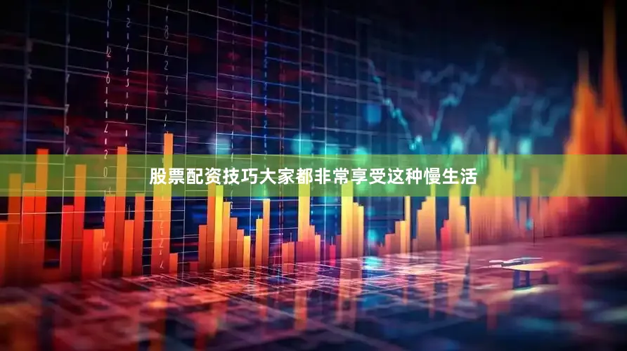 股票配资技巧大家都非常享受这种慢生活
