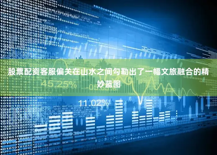 股票配资客服偏关在山水之间勾勒出了一幅文旅融合的精妙蓝图