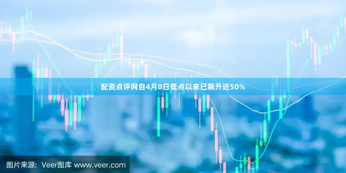 配资点评网自4月8日低点以来已飙升近50%