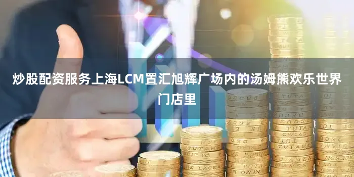 炒股配资服务上海LCM置汇旭辉广场内的汤姆熊欢乐世界门店里