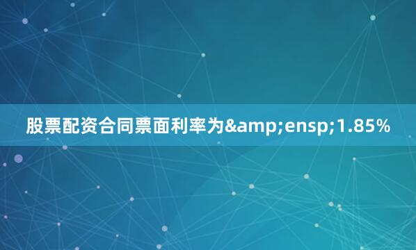 股票配资合同票面利率为&ensp;1.85%