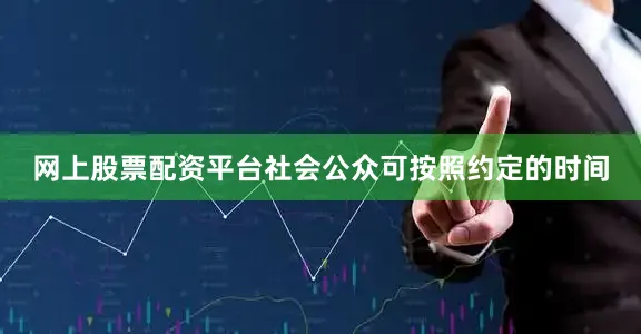 网上股票配资平台社会公众可按照约定的时间